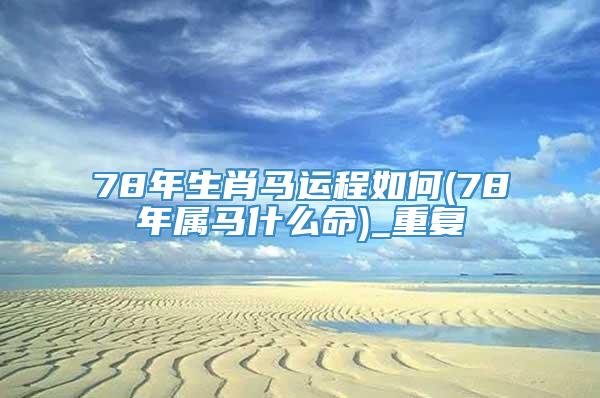 78年生肖马运程如何(78年属马什么命)_重复