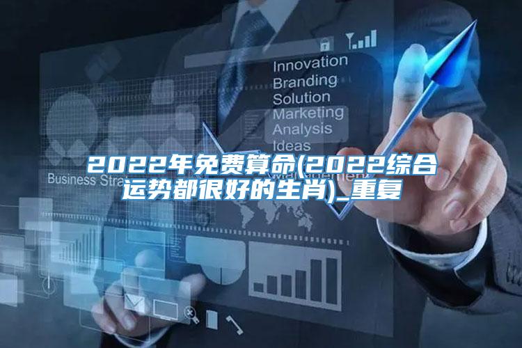 2022年免费算命(2022综合运势都很好的生肖)_重复