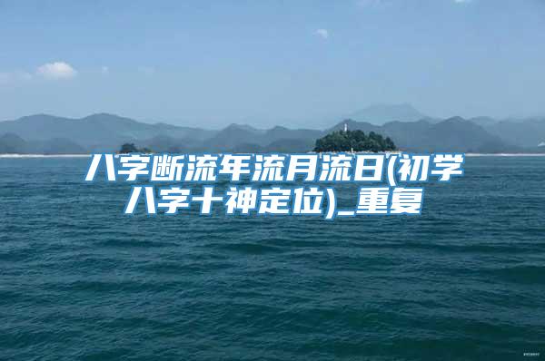 八字断流年流月流日(初学八字十神定位)_重复