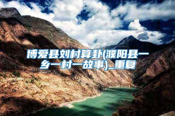 博爱县刘村算卦(濮阳县一乡一村一故事)_重复