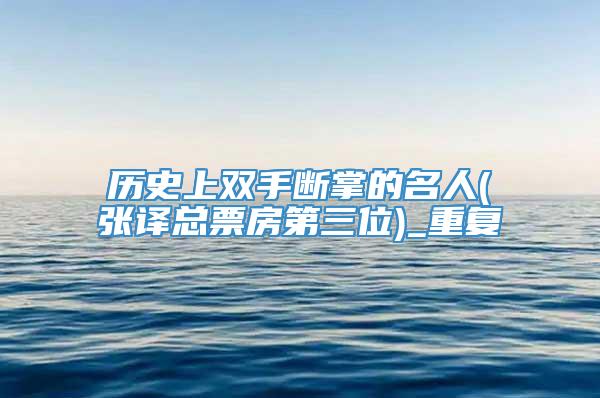 历史上双手断掌的名人(张译总票房第三位)_重复