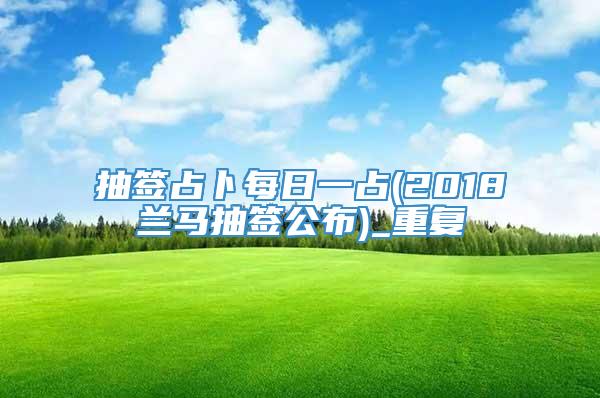 抽签占卜每日一占(2018兰马抽签公布)_重复