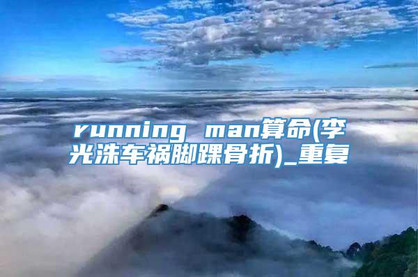 running man算命(李光洙车祸脚踝骨折)_重复