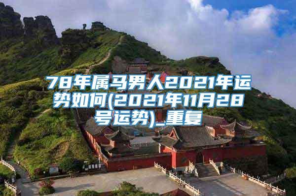 78年属马男人2021年运势如何(2021年11月28号运势)_重复