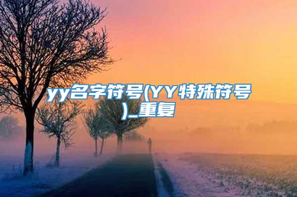 yy名字符号(YY特殊符号)_重复