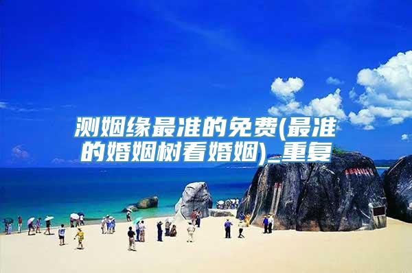 测姻缘最准的免费(最准的婚姻树看婚姻)_重复