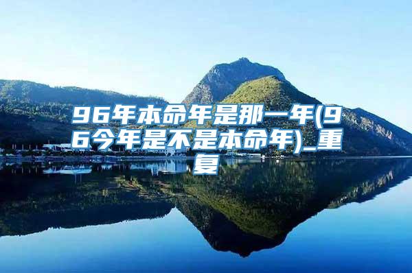 96年本命年是那一年(96今年是不是本命年)_重复