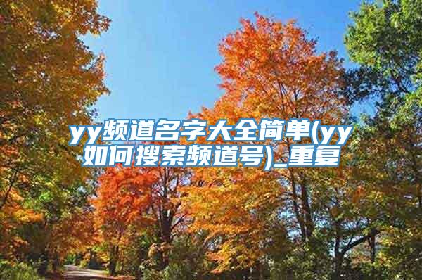 yy频道名字大全简单(yy如何搜索频道号)_重复