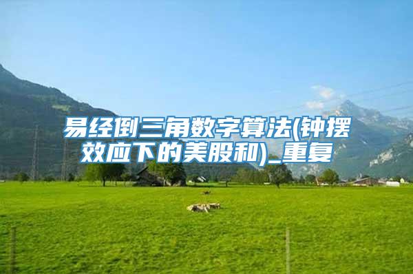 易经倒三角数字算法(钟摆效应下的美股和)_重复