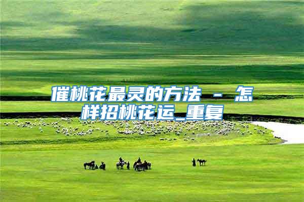 催桃花最灵的方法 - 怎样招桃花运_重复