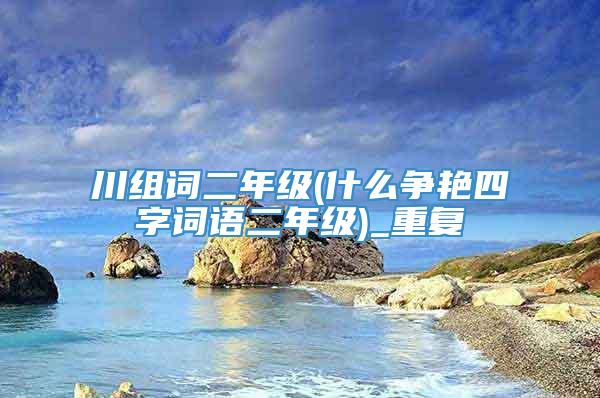 川组词二年级(什么争艳四字词语二年级)_重复