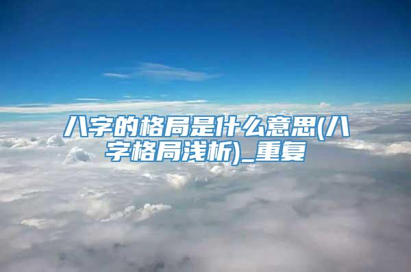 八字的格局是什么意思(八字格局浅析)_重复