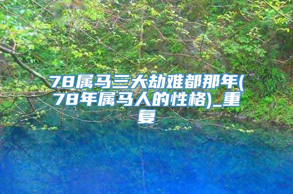 78属马三大劫难都那年(78年属马人的性格)_重复