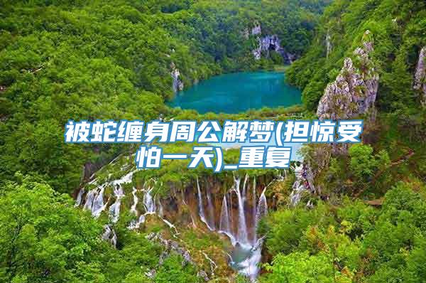被蛇缠身周公解梦(担惊受怕一天)_重复