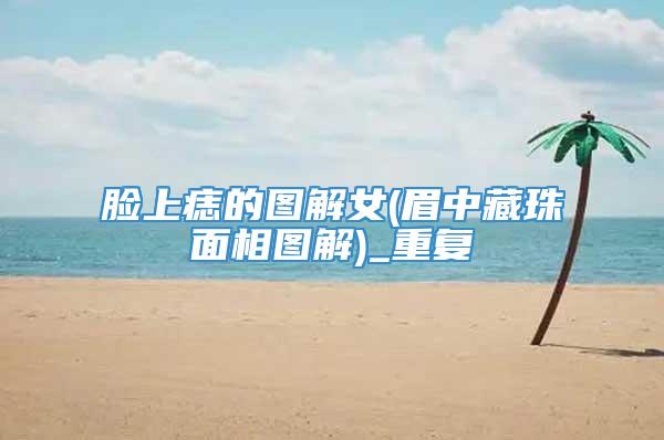 脸上痣的图解女(眉中藏珠面相图解)_重复