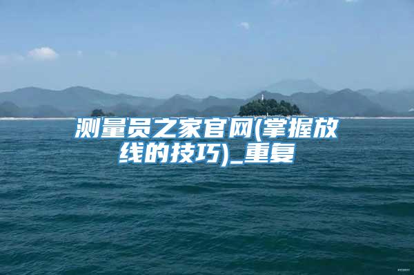 测量员之家官网(掌握放线的技巧)_重复