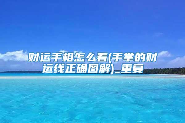 财运手相怎么看(手掌的财运线正确图解)_重复