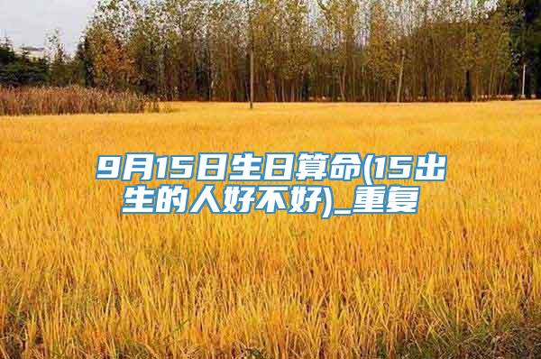 9月15日生日算命(15出生的人好不好)_重复