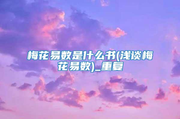 梅花易数是什么书(浅谈梅花易数)_重复