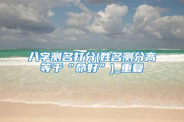 八字测名打分(姓名测分高等于“命好”)_重复