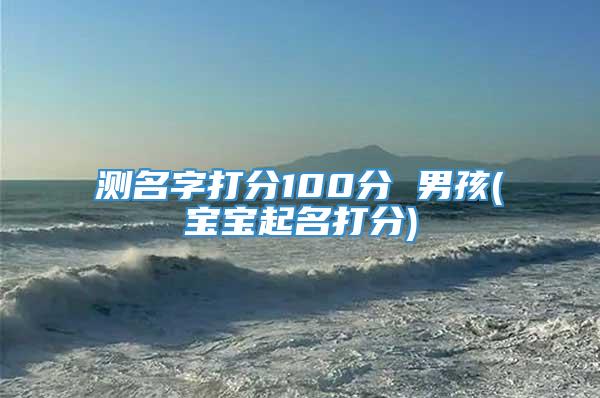 测名字打分100分 男孩(宝宝起名打分)