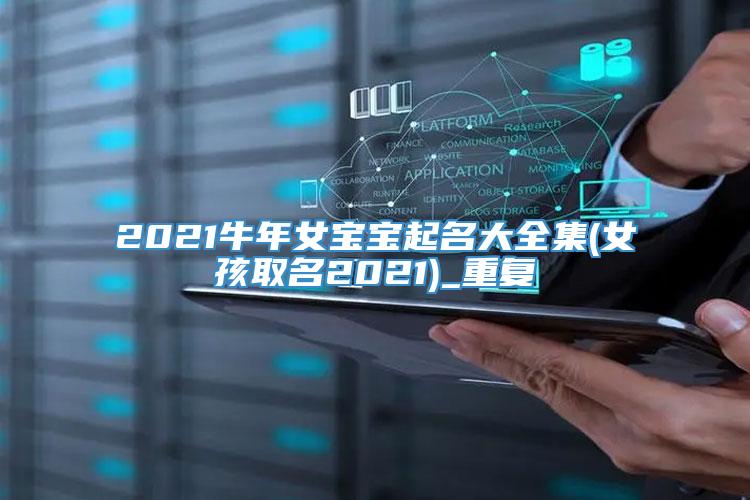 2021牛年女宝宝起名大全集(女孩取名2021)_重复