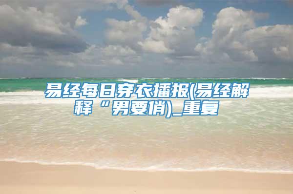 易经每日穿衣播报(易经解释“男要俏)_重复