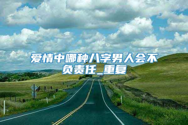 爱情中哪种八字男人会不负责任_重复