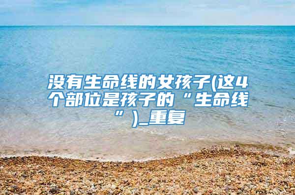 没有生命线的女孩子(这4个部位是孩子的“生命线”)_重复