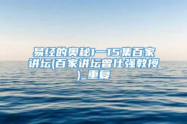 易经的奥秘1一15集百家讲坛(百家讲坛曾仕强教授)_重复