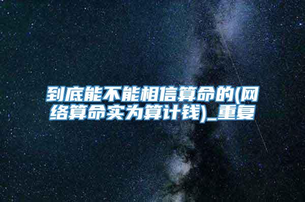 到底能不能相信算命的(网络算命实为算计钱)_重复