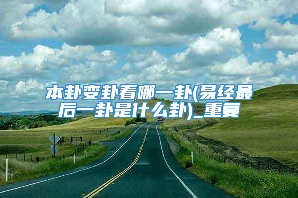 本卦变卦看哪一卦(易经最后一卦是什么卦)_重复