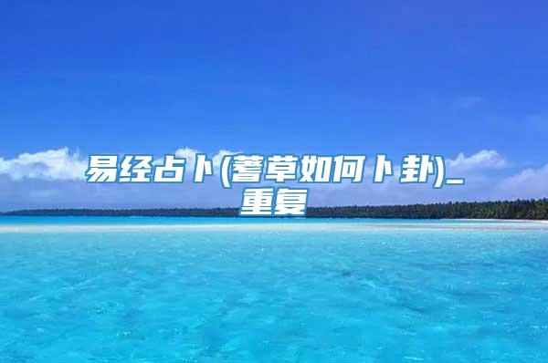 易经占卜(蓍草如何卜卦)_重复