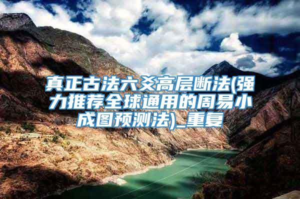 真正古法六爻高层断法(强力推荐全球通用的周易小成图预测法)_重复