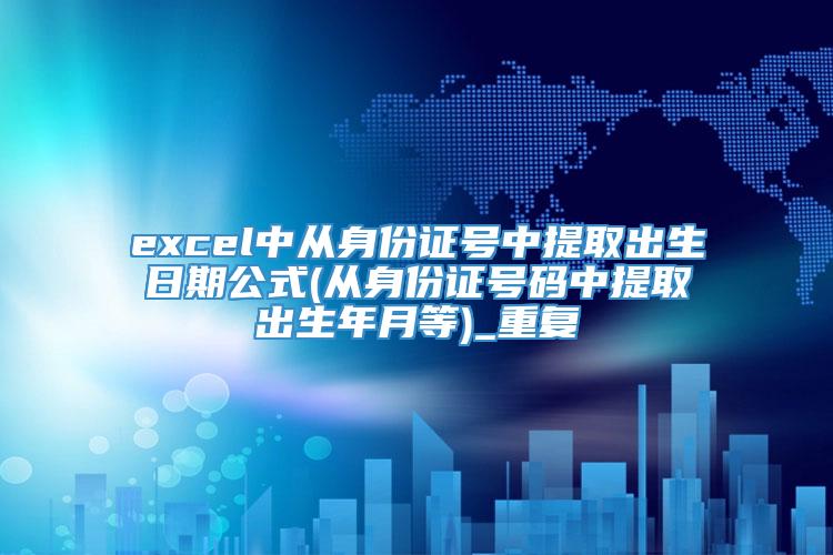excel中从身份证号中提取出生日期公式(从身份证号码中提取出生年月等)_重复