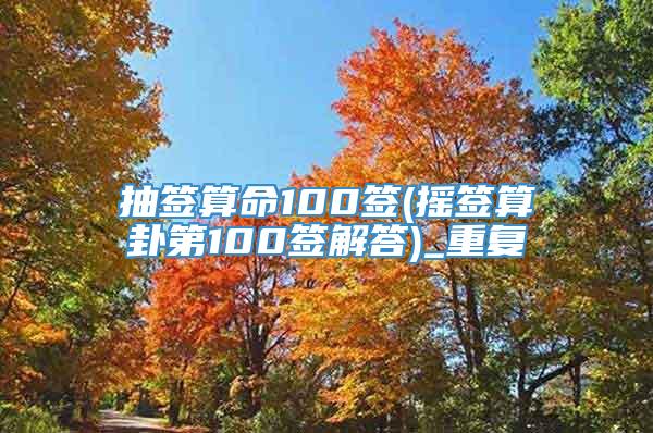 抽签算命100签(摇签算卦第100签解答)_重复