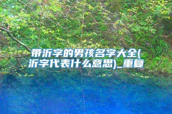 带沂字的男孩名字大全(沂字代表什么意思)_重复