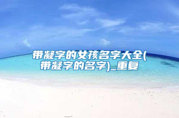 带凝字的女孩名字大全(带凝字的名字)_重复