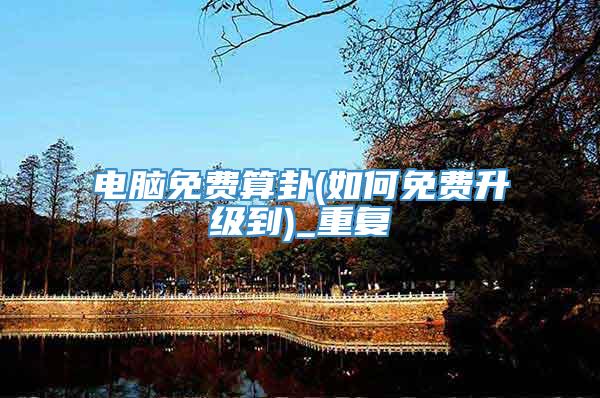 电脑免费算卦(如何免费升级到)_重复