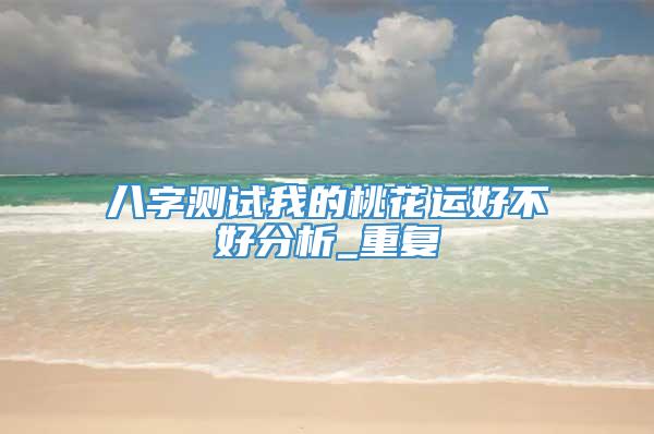 八字测试我的桃花运好不好分析_重复
