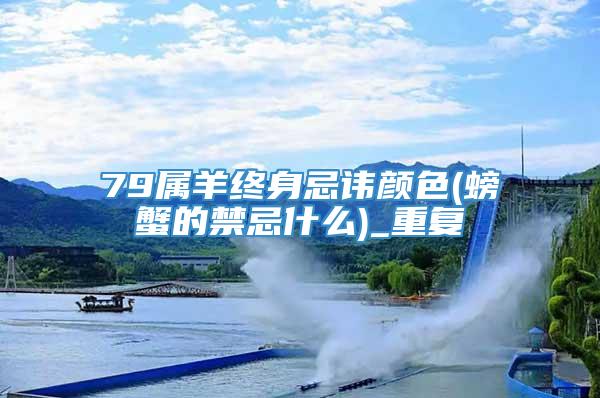 79属羊终身忌讳颜色(螃蟹的禁忌什么)_重复