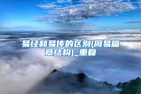 易经和易传的区别(周易篇章结构)_重复