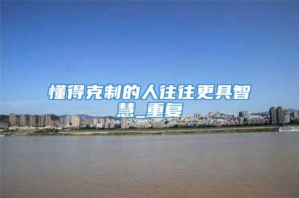 懂得克制的人往往更具智慧_重复