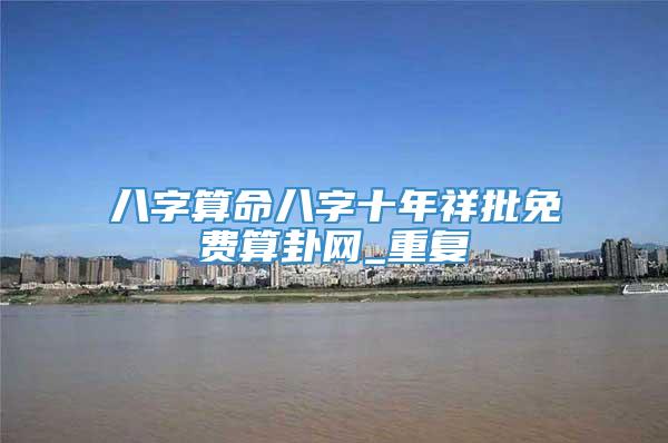 八字算命八字十年祥批免费算卦网_重复