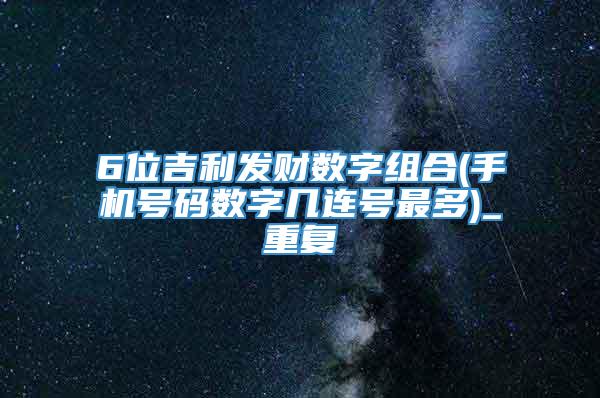 6位吉利发财数字组合(手机号码数字几连号最多)_重复