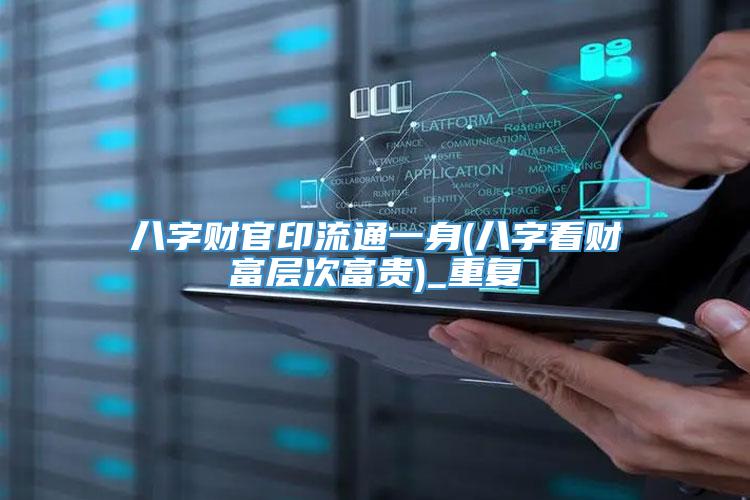 八字财官印流通一身(八字看财富层次富贵)_重复