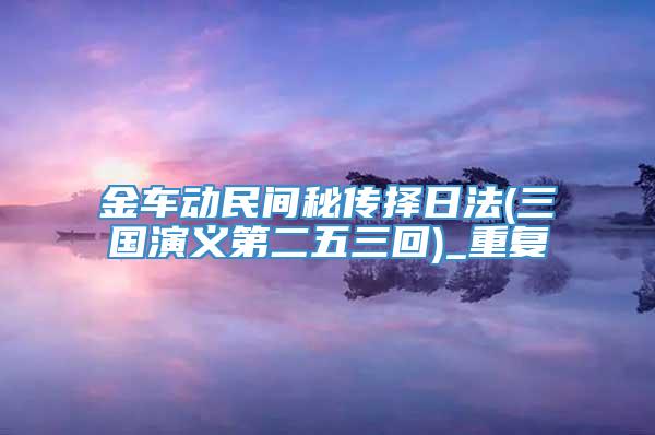 金车动民间秘传择日法(三国演义第二五三回)_重复