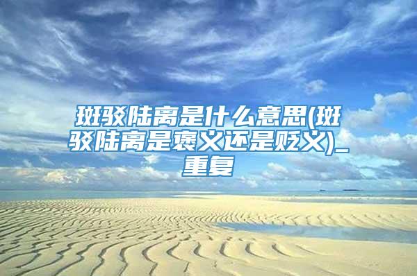斑驳陆离是什么意思(斑驳陆离是褒义还是贬义)_重复