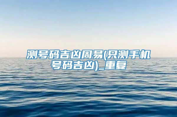 测号码吉凶周易(只测手机号码吉凶)_重复