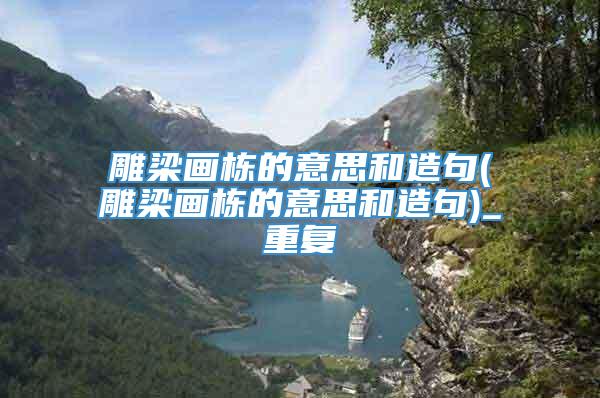 雕梁画栋的意思和造句(雕梁画栋的意思和造句)_重复